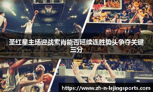 圣红星主场迎战索肖能否延续连胜势头争夺关键三分