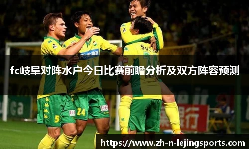 fc岐阜对阵水户今日比赛前瞻分析及双方阵容预测